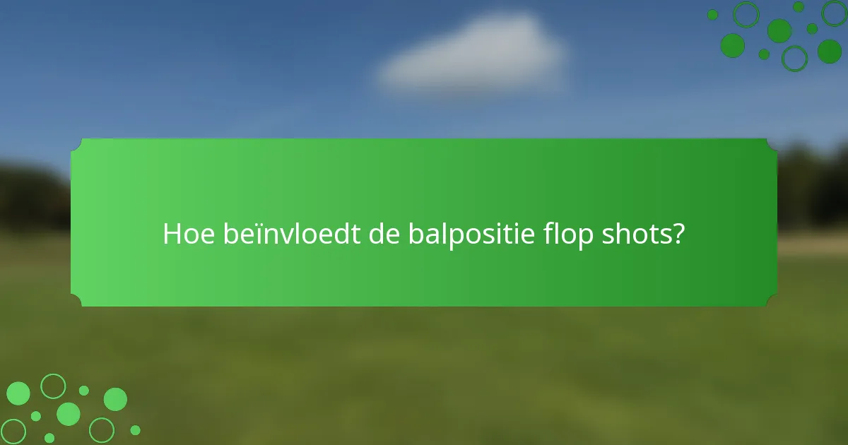 Hoe beïnvloedt de balpositie flop shots?