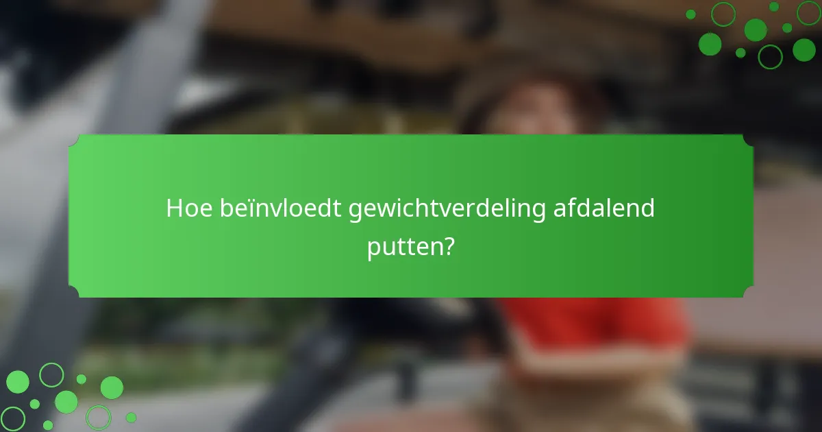 Hoe beïnvloedt gewichtverdeling afdalend putten?
