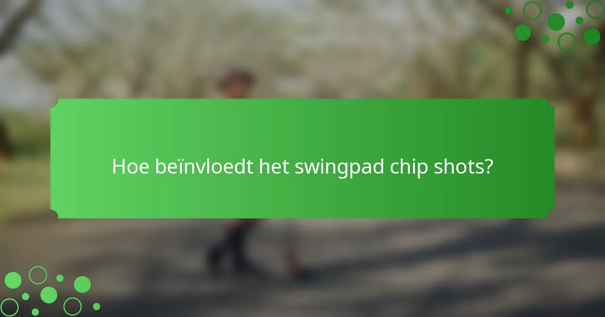 Hoe beïnvloedt het swingpad chip shots?