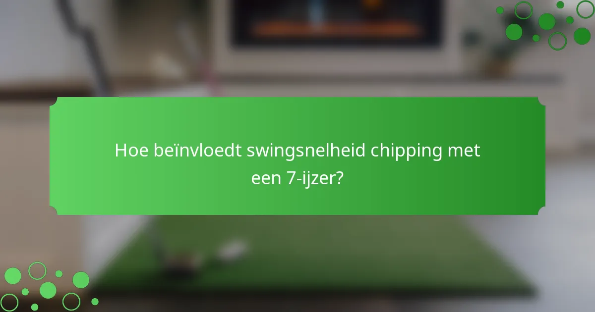 Hoe beïnvloedt swingsnelheid chipping met een 7-ijzer?