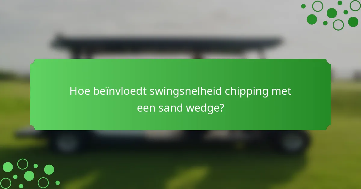 Hoe beïnvloedt swingsnelheid chipping met een sand wedge?