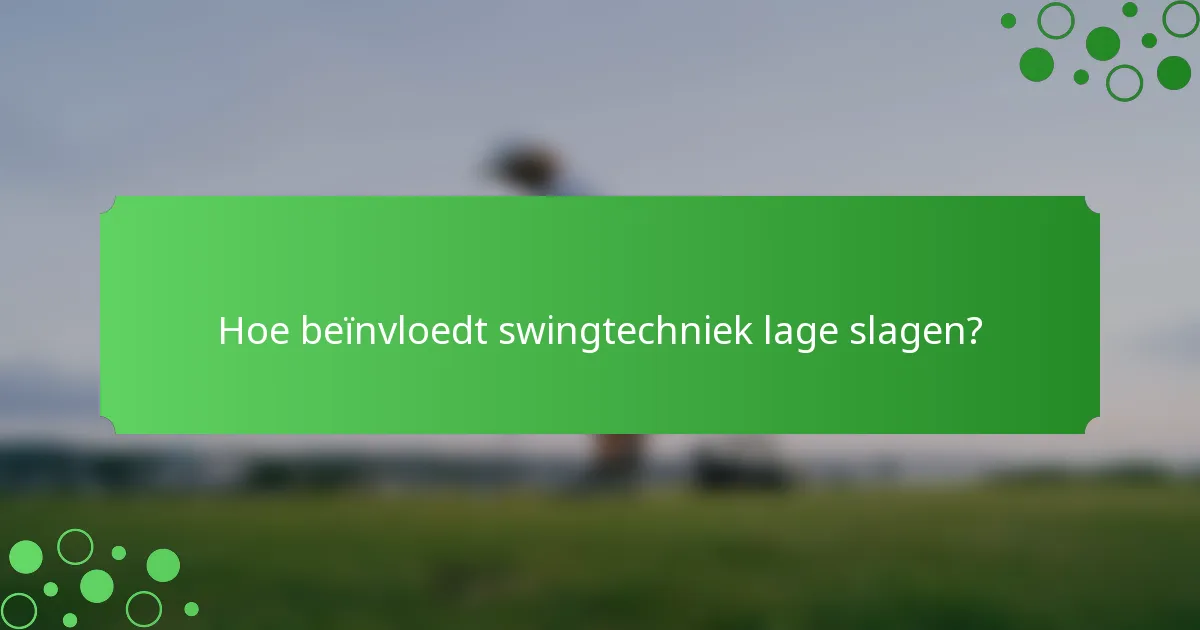 Hoe beïnvloedt swingtechniek lage slagen?