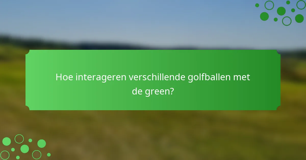 Hoe interageren verschillende golfballen met de green?