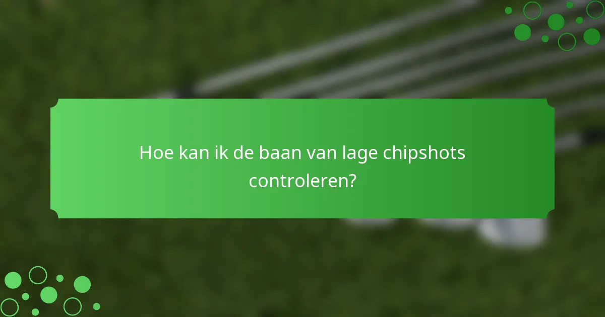 Hoe kan ik de baan van lage chipshots controleren?