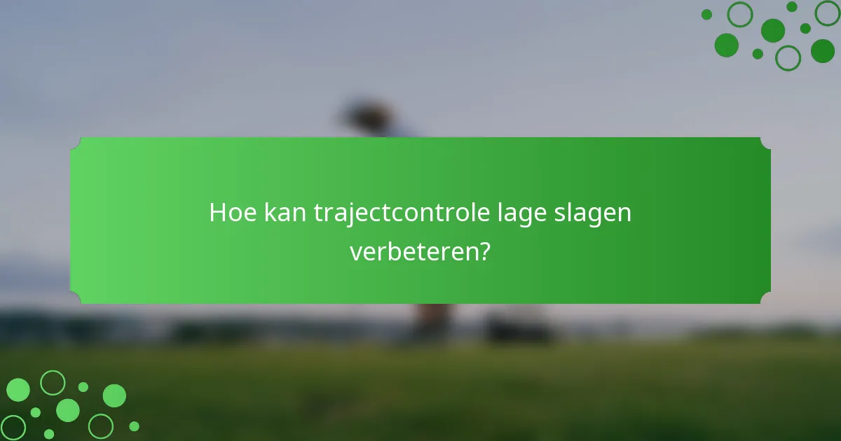 Hoe kan trajectcontrole lage slagen verbeteren?