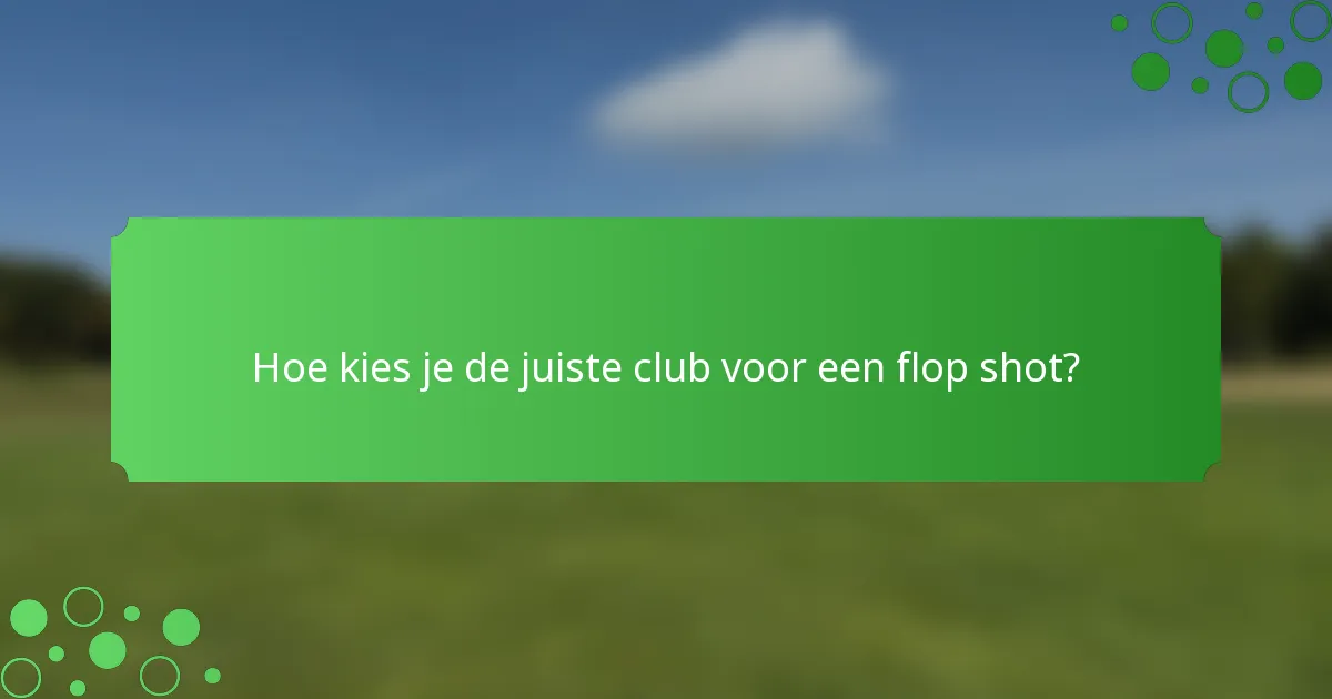Hoe kies je de juiste club voor een flop shot?