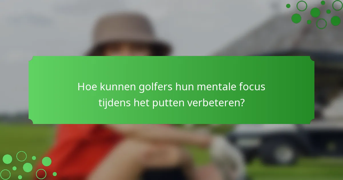 Hoe kunnen golfers hun mentale focus tijdens het putten verbeteren?