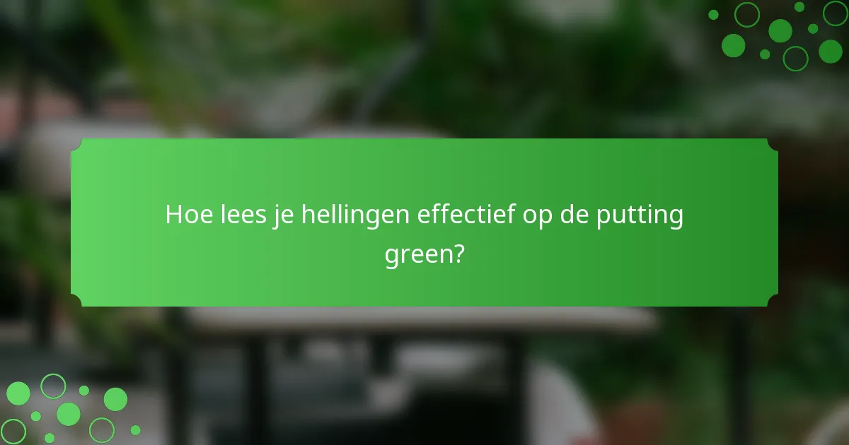 Hoe lees je hellingen effectief op de putting green?