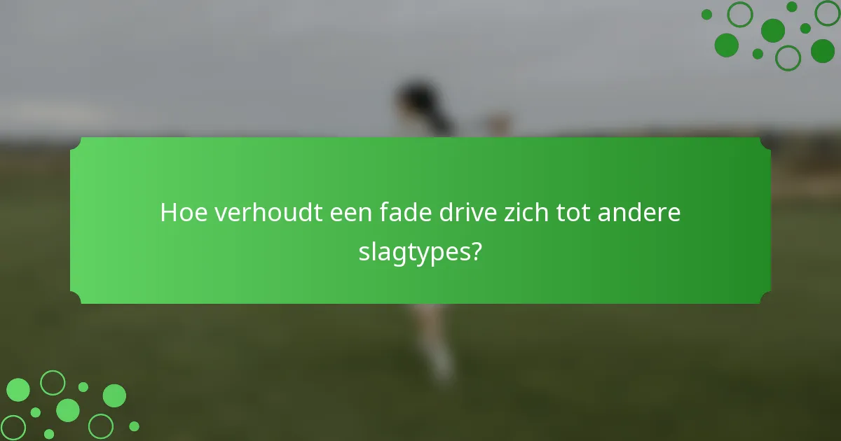 Hoe verhoudt een fade drive zich tot andere slagtypes?