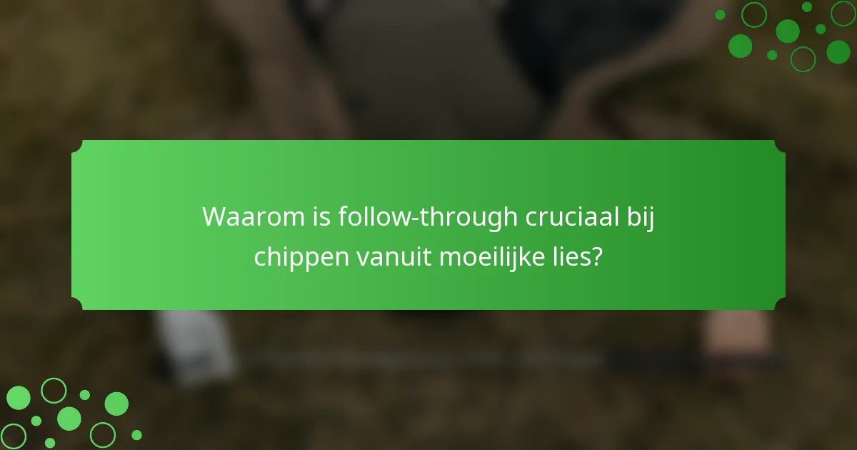 Waarom is follow-through cruciaal bij chippen vanuit moeilijke lies?