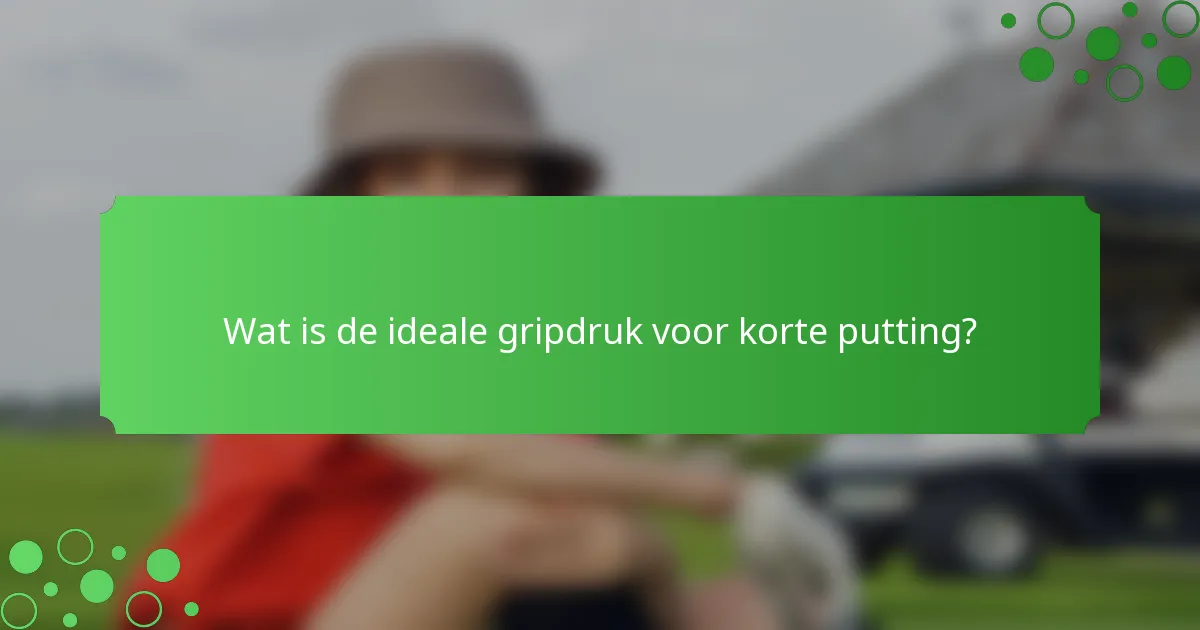 Wat is de ideale gripdruk voor korte putting?