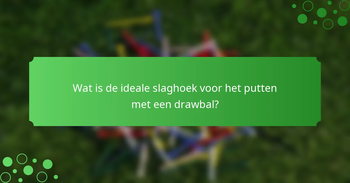 Wat is de ideale slaghoek voor het putten met een drawbal?