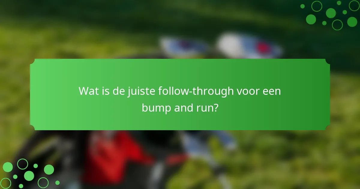 Wat is de juiste follow-through voor een bump and run?