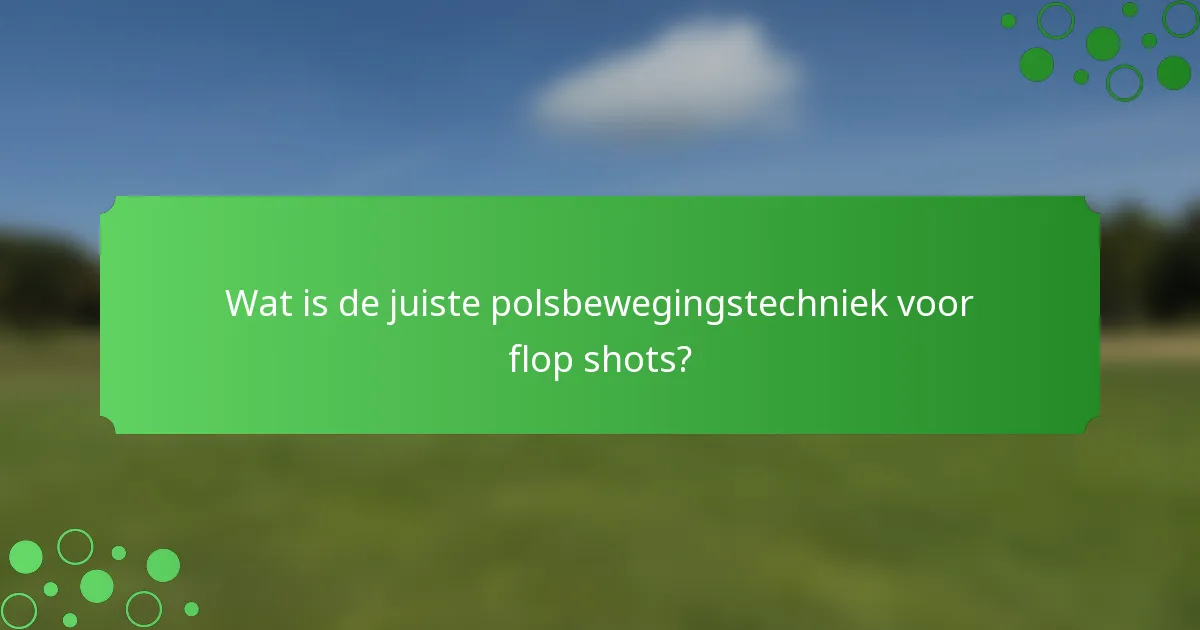 Wat is de juiste polsbewegingstechniek voor flop shots?