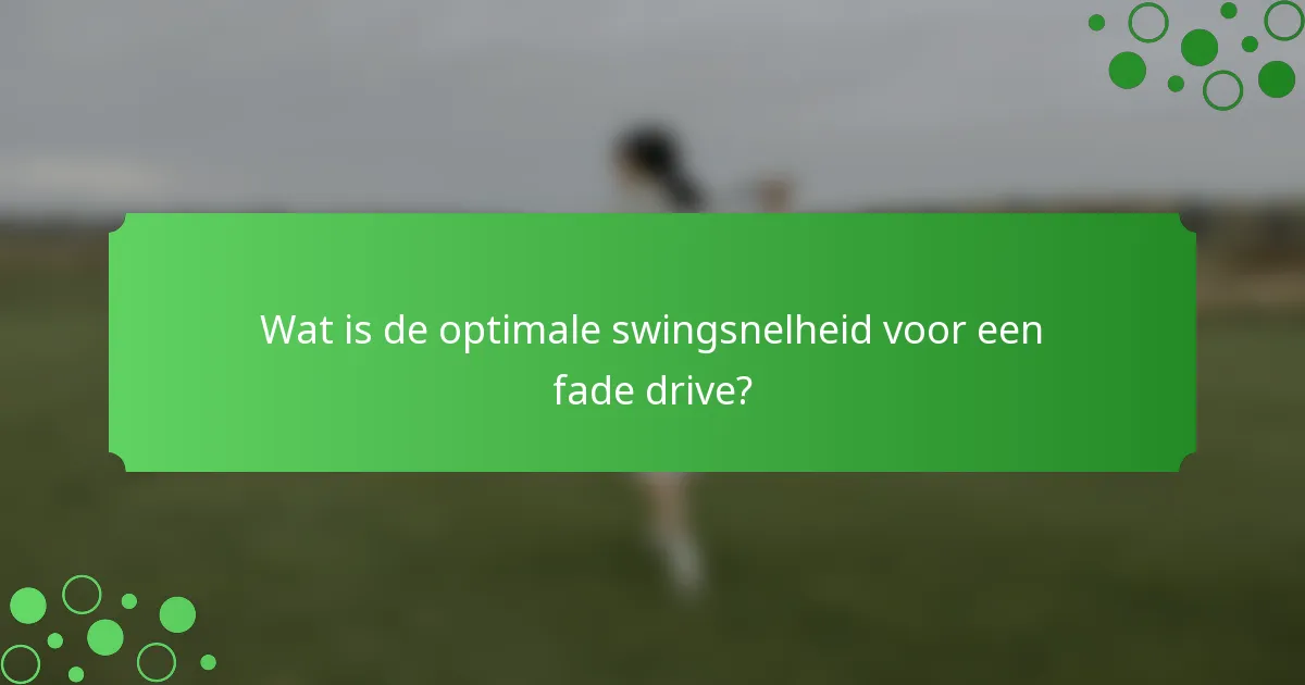 Wat is de optimale swingsnelheid voor een fade drive?