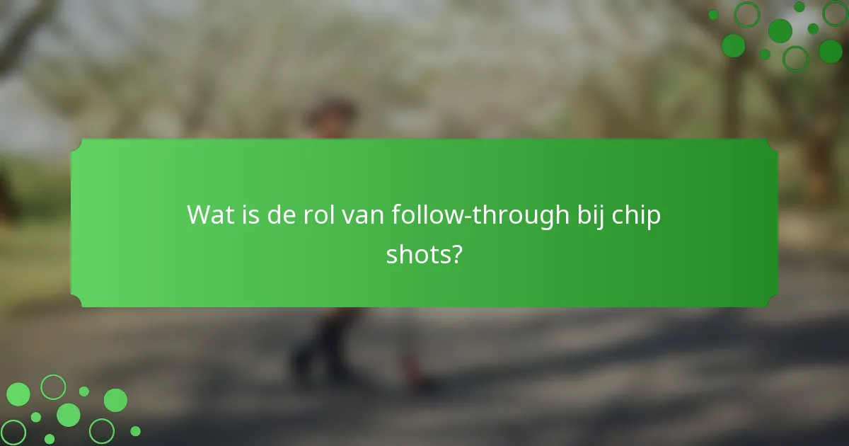 Wat is de rol van follow-through bij chip shots?