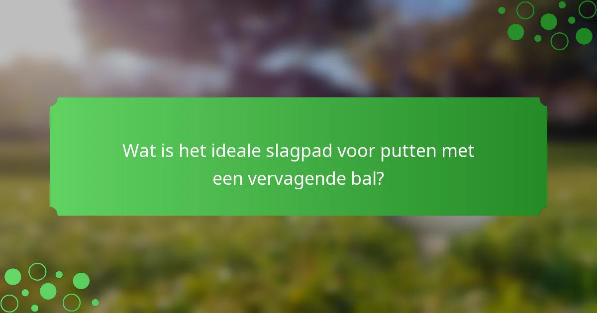 Wat is het ideale slagpad voor putten met een vervagende bal?