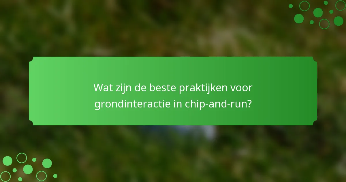 Wat zijn de beste praktijken voor grondinteractie in chip-and-run?