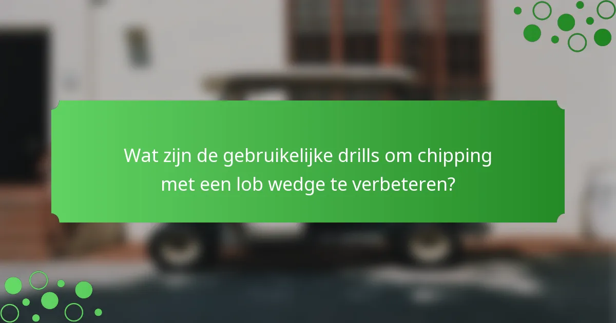 Wat zijn de gebruikelijke drills om chipping met een lob wedge te verbeteren?