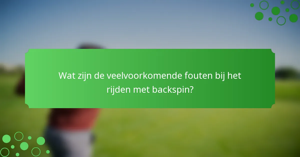 Wat zijn de veelvoorkomende fouten bij het rijden met backspin?
