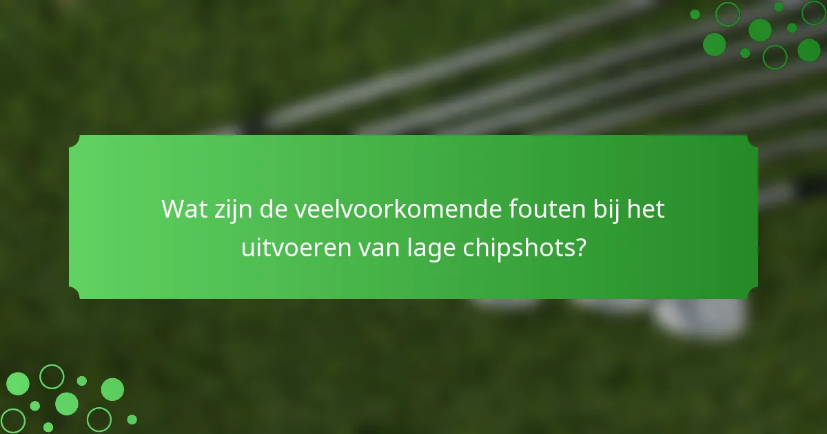 Wat zijn de veelvoorkomende fouten bij het uitvoeren van lage chipshots?