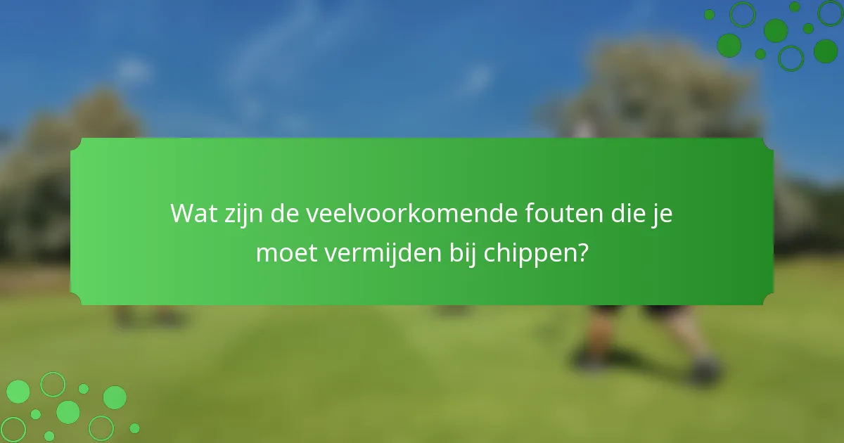 Wat zijn de veelvoorkomende fouten die je moet vermijden bij chippen?