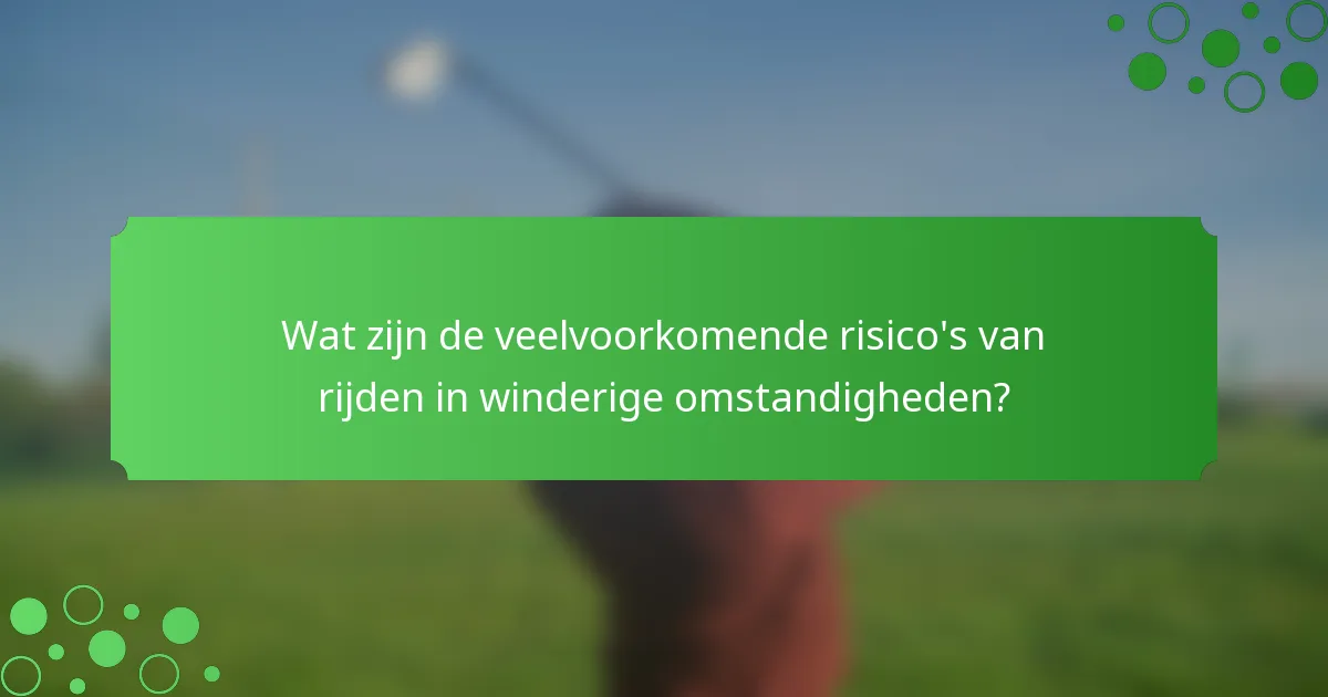 Wat zijn de veelvoorkomende risico's van rijden in winderige omstandigheden?
