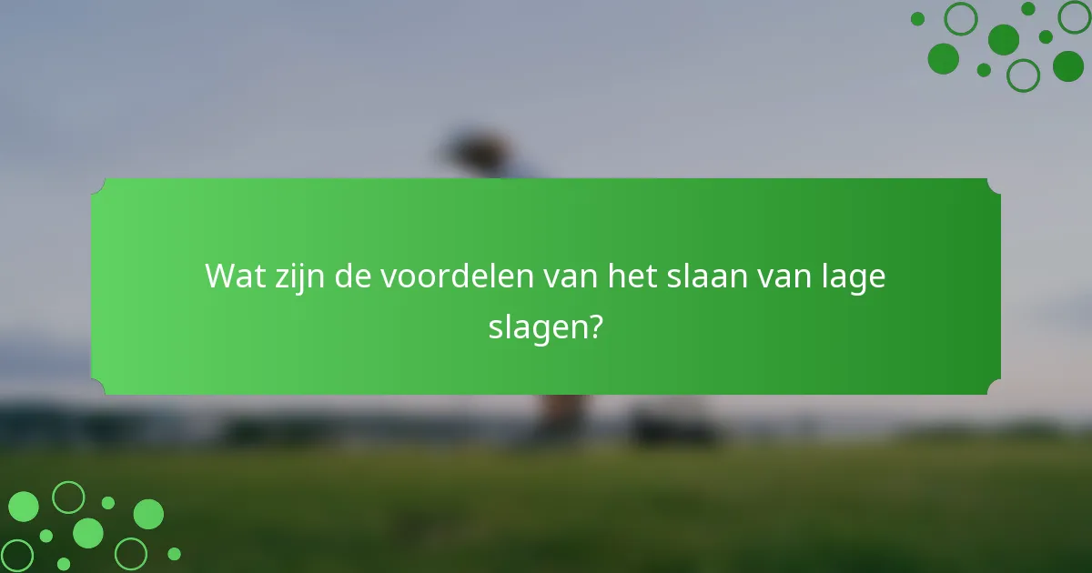 Wat zijn de voordelen van het slaan van lage slagen?