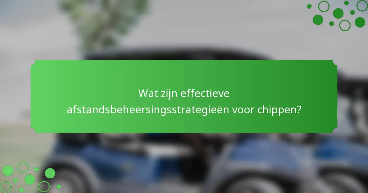 Wat zijn effectieve afstandsbeheersingsstrategieën voor chippen?