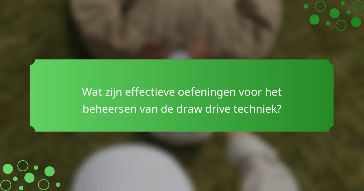 Wat zijn effectieve oefeningen voor het beheersen van de draw drive techniek?