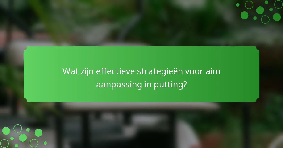 Wat zijn effectieve strategieën voor aim aanpassing in putting?