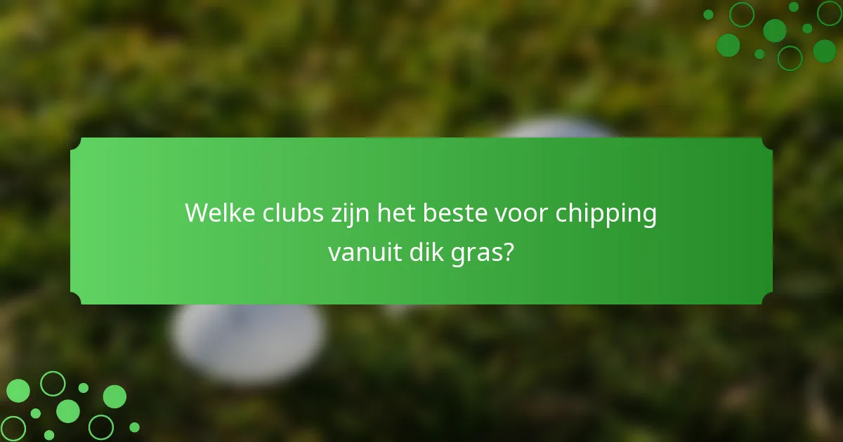 Welke clubs zijn het beste voor chipping vanuit dik gras?
