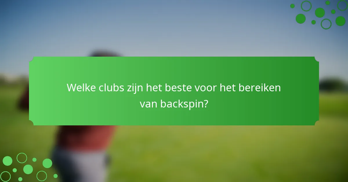 Welke clubs zijn het beste voor het bereiken van backspin?