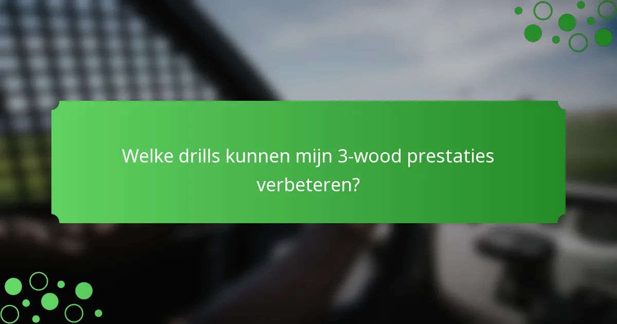 Welke drills kunnen mijn 3-wood prestaties verbeteren?