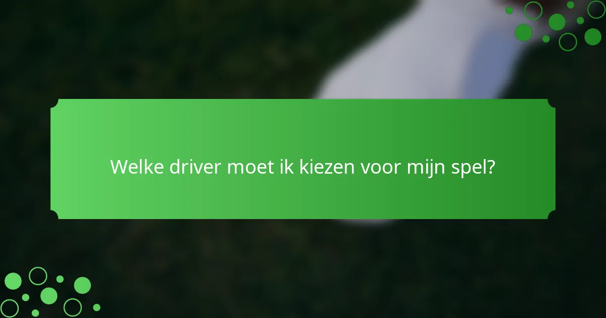 Welke driver moet ik kiezen voor mijn spel?