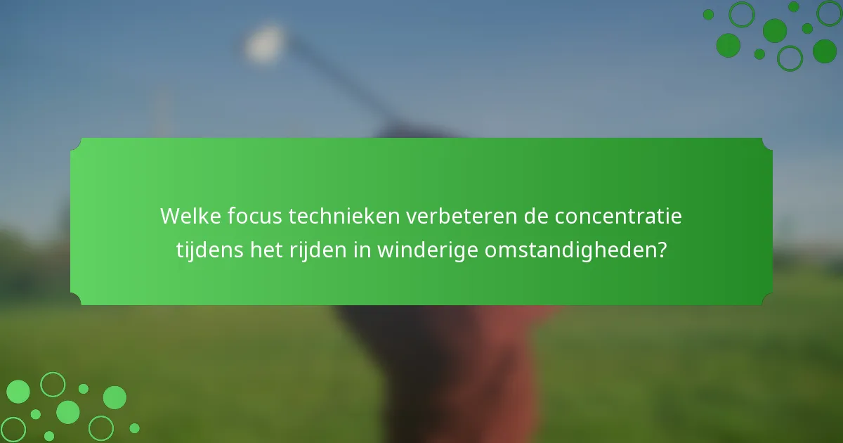 Welke focus technieken verbeteren de concentratie tijdens het rijden in winderige omstandigheden?