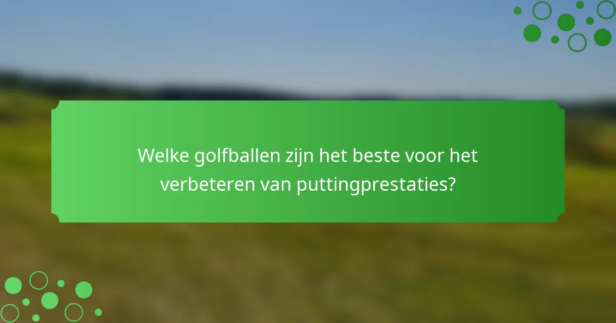 Welke golfballen zijn het beste voor het verbeteren van puttingprestaties?