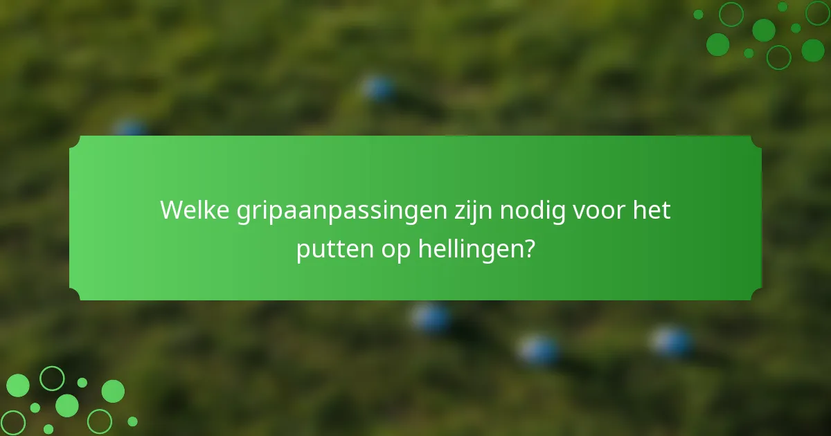 Welke gripaanpassingen zijn nodig voor het putten op hellingen?