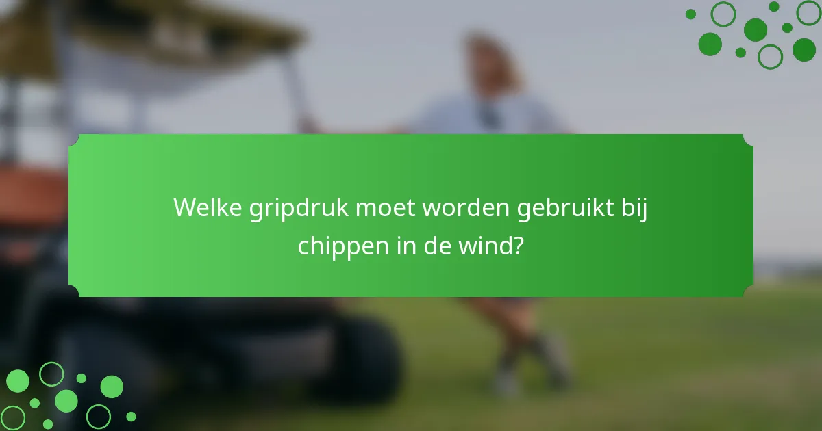 Welke gripdruk moet worden gebruikt bij chippen in de wind?