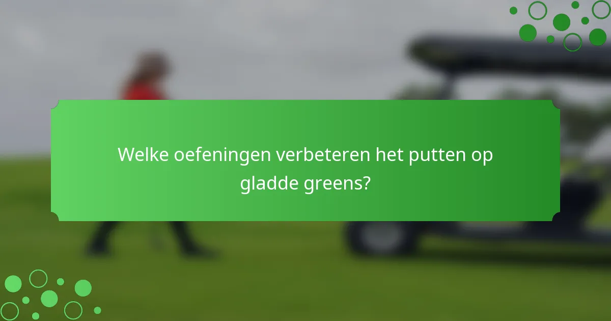 Welke oefeningen verbeteren het putten op gladde greens?