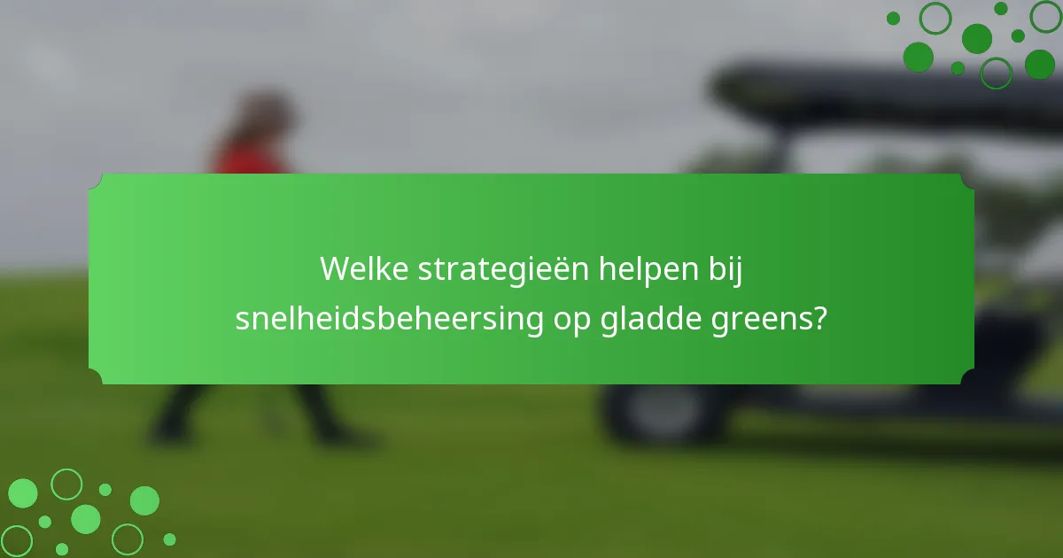 Welke strategieën helpen bij snelheidsbeheersing op gladde greens?