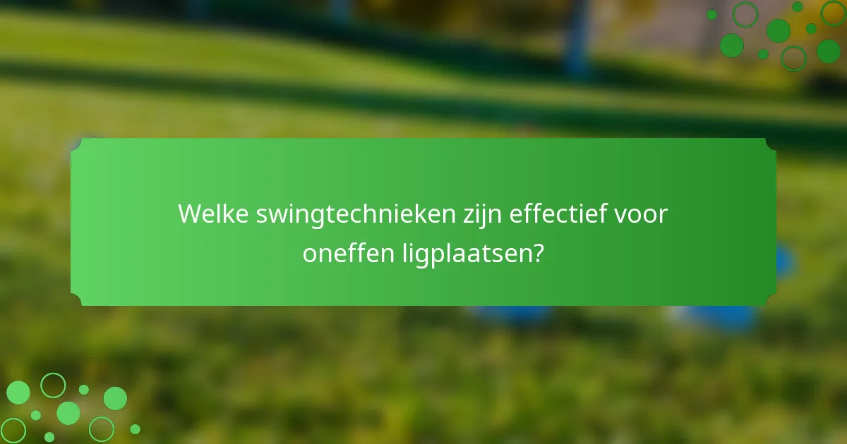 Welke swingtechnieken zijn effectief voor oneffen ligplaatsen?