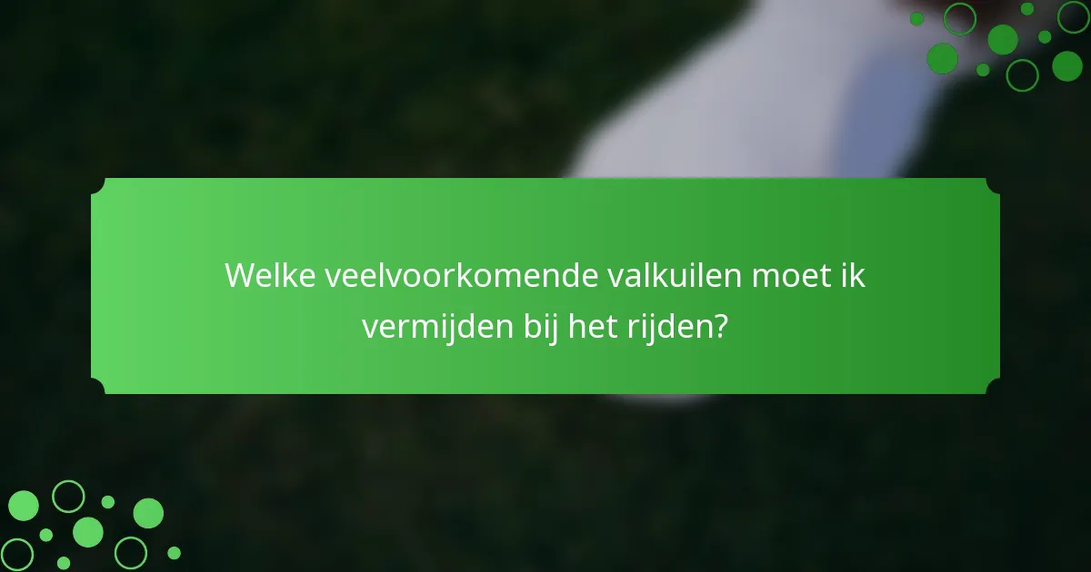 Welke veelvoorkomende valkuilen moet ik vermijden bij het rijden?